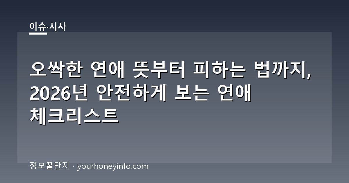 오싹한 연애 뜻부터 피하는 법까지, 2026년 안전하게 보는 연애 체크리스트