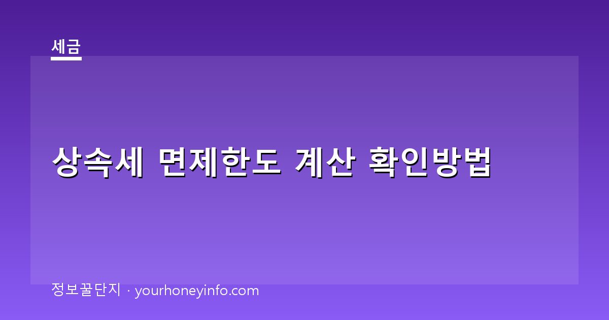 상속세 면제한도 계산 확인방법│공제·세율·신고기한