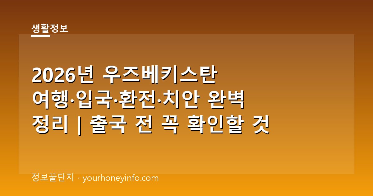 2026년 우즈베키스탄 여행·입국·환전·치안 완벽 정리｜출국 전 꼭 확인할 것