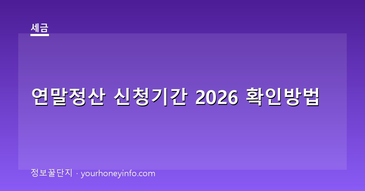 연말정산 신청기간 2026 확인방법│대상·절차