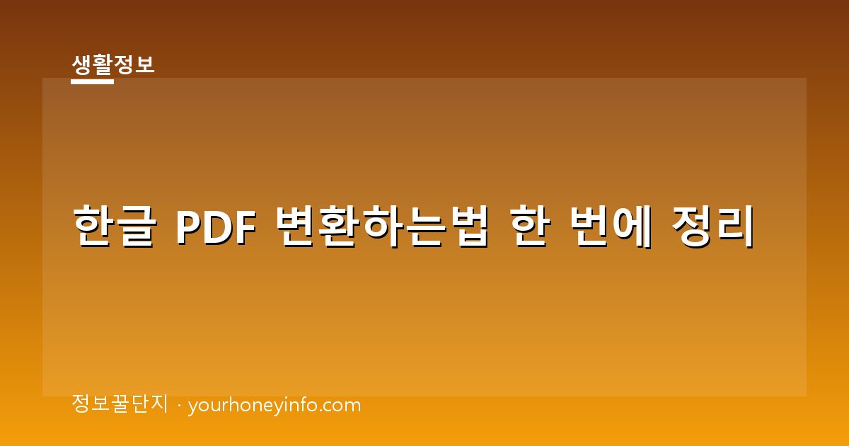 한글 PDF 변환하는법 한 번에 정리│초보자용 저장·인쇄 팁