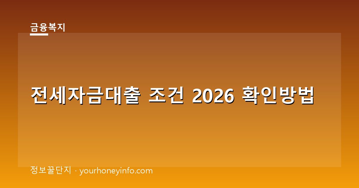 전세자금대출 조건 2026 확인방법│대상·한도·서류