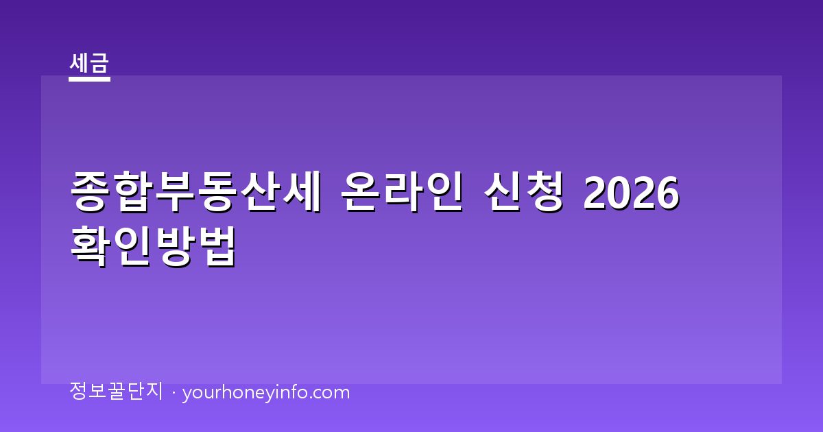 종합부동산세 온라인 신청 2026 확인방법│대상·납부절차