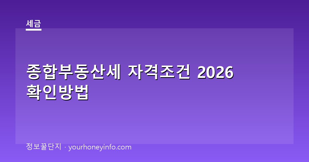 종합부동산세 자격조건 2026 확인방법│대상·세율·신고