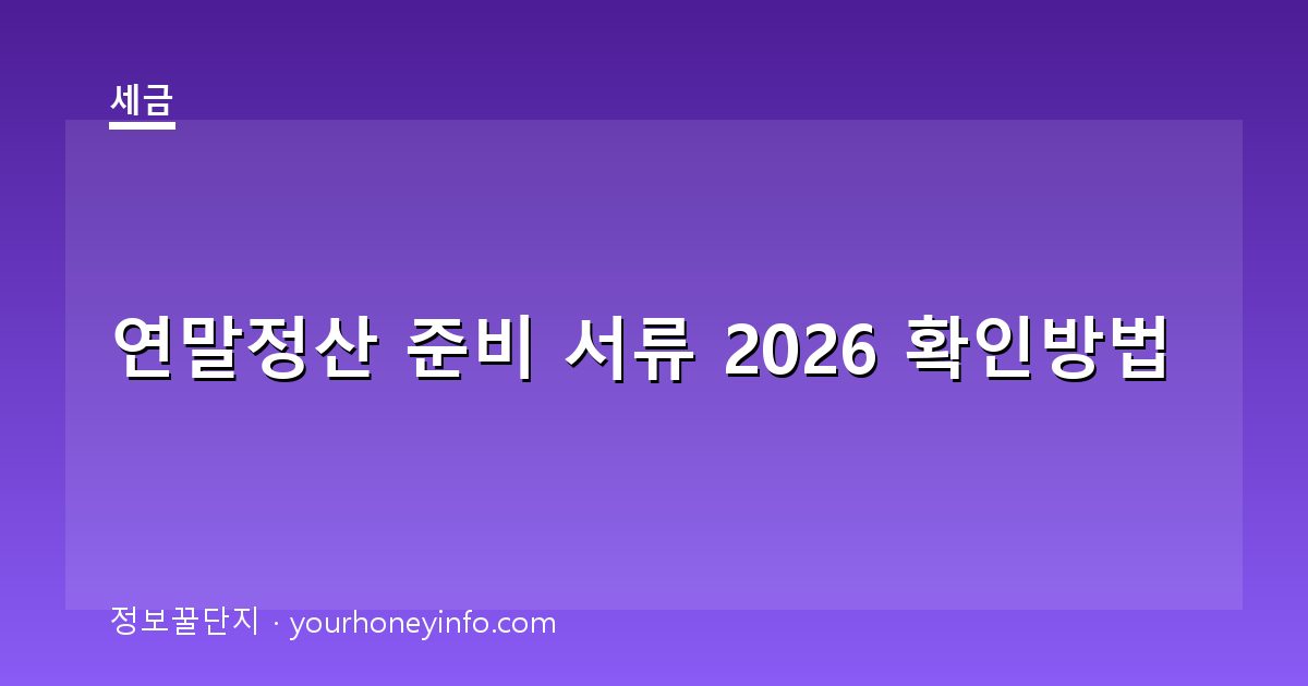 연말정산 준비 서류 2026 확인방법│대상·공제서류